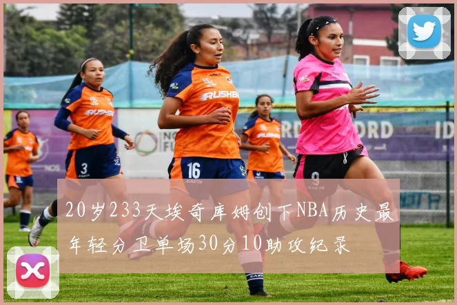 20岁233天埃奇库姆创下NBA历史最年轻分卫单场30分10助攻纪录