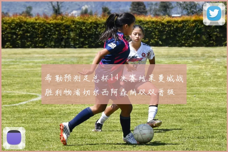 希勒预测足总杯14决赛结果曼城战胜利物浦切尔西阿森纳双双晋级