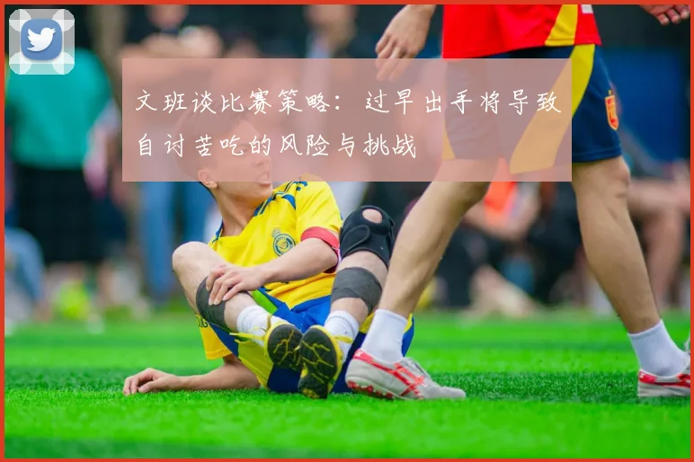 文班谈比赛策略：过早出手将导致自讨苦吃的风险与挑战