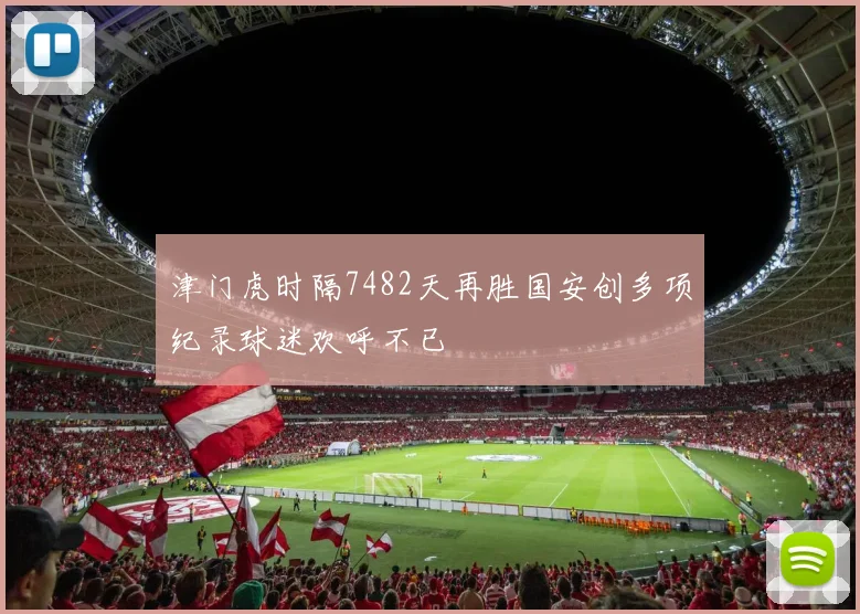 津门虎时隔7482天再胜国安创多项纪录球迷欢呼不已