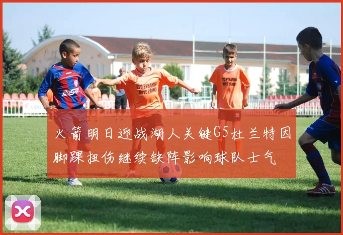 火箭明日迎战湖人关键G5杜兰特因脚踝扭伤继续缺阵影响球队士气
