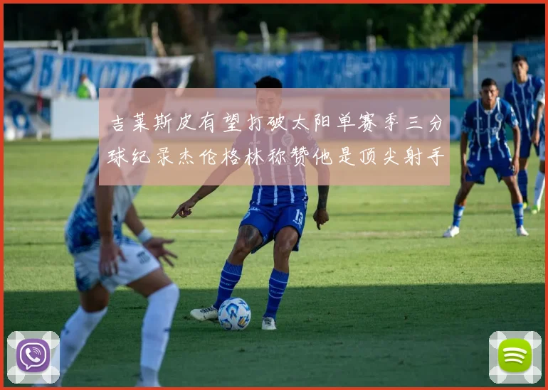 吉莱斯皮有望打破太阳单赛季三分球纪录杰伦格林称赞他是顶尖射手