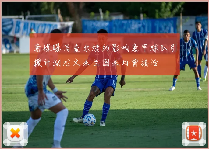 意媒曝马奎尔续约影响意甲球队引援计划尤文米兰国米均曾接洽