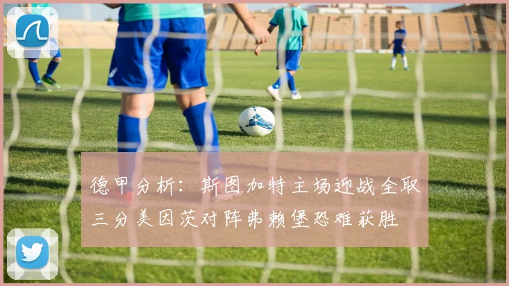 德甲分析：斯图加特主场迎战全取三分美因茨对阵弗赖堡恐难获胜